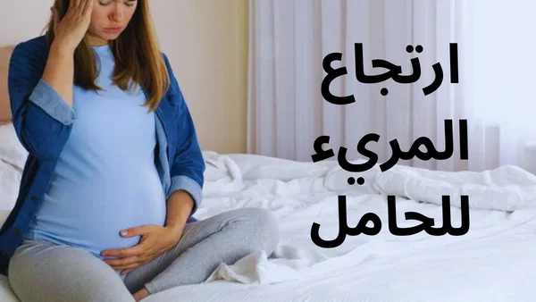 ارتجاع المريء للحامل: اليكى اسبابه واعراضة وطرق علاجة