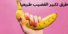 أقوى طرق تكبير القضيب طبيعيا مجرب وفعال