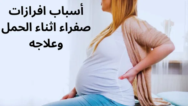 أسباب افرازات صفراء اثناء الحمل وعلاجه
