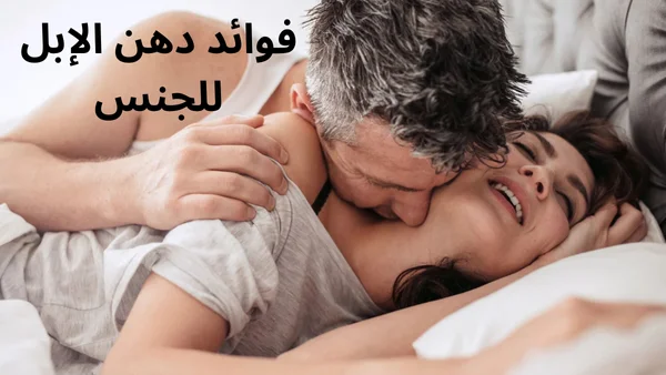 فوائد دهن الإبل للجنس للرجال والنساء